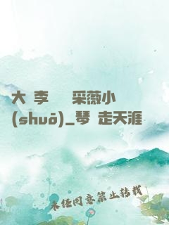 劉大壯李嬌嬌顧采薇小說(shuō)
