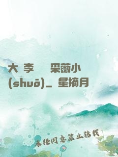 劉大壯李嬌嬌顧采薇小說(shuō)