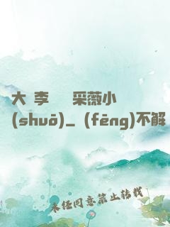 劉大壯李嬌嬌顧采薇小說(shuō)