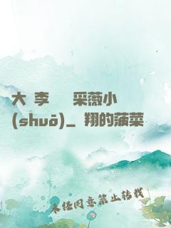劉大壯李嬌嬌顧采薇小說(shuō)