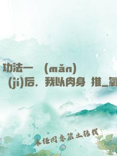 功法一鍵滿(mǎn)級(jí)后，我以肉身橫推
