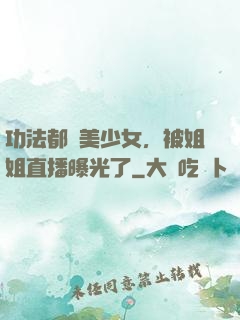 功法都變美少女，被姐姐直播曝光了