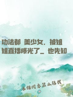 功法都變美少女，被姐姐直播曝光了