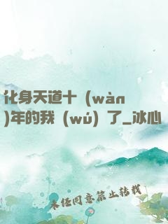 化身天道十萬(wàn)年的我無(wú)敵了