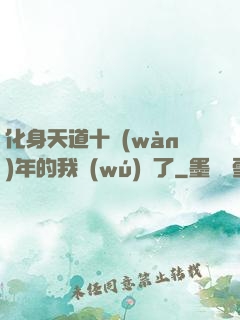 化身天道十萬(wàn)年的我無(wú)敵了