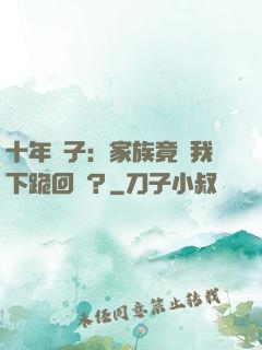十年棄子：家族竟讓我下跪回歸？