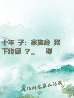 十年棄子：家族竟讓我下跪回歸？