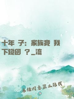 十年棄子：家族竟讓我下跪回歸？