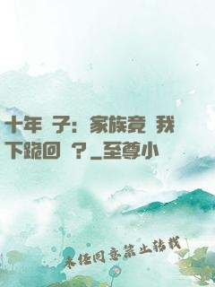 十年棄子：家族竟讓我下跪回歸？