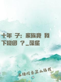 十年棄子：家族竟讓我下跪回歸？