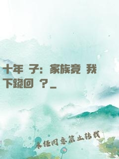 十年棄子：家族竟讓我下跪回歸？