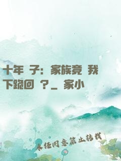 十年棄子：家族竟讓我下跪回歸？