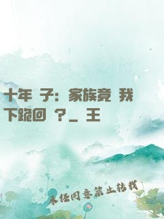 十年棄子：家族竟讓我下跪回歸？