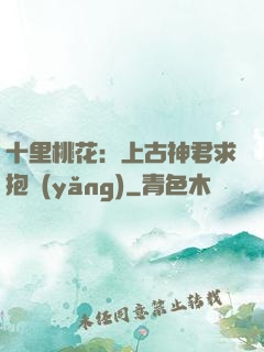 十里桃花：上古神君求抱養(yǎng)
