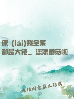 原來(lái)我全家都是大佬