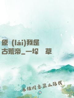 原來(lái)我是亂古荒帝