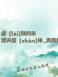 原來(lái)我的未婚夫是戰(zhàn)神