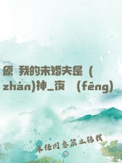 原來我的未婚夫是戰(zhàn)神