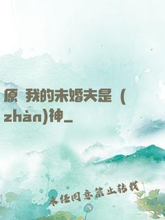原來我的未婚夫是戰(zhàn)神