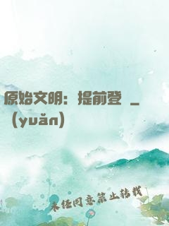 原始文明：提前登錄
