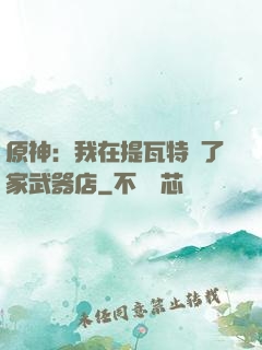 原神：我在提瓦特開了家武器店