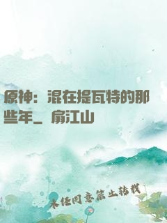 原神：混在提瓦特的那些年