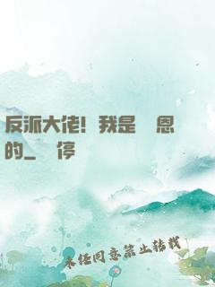 反派大佬！我是來報恩的