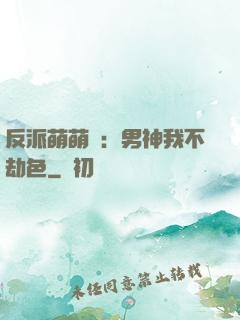 反派萌萌噠：男神我不劫色