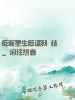 反派重生后逼我寫情書