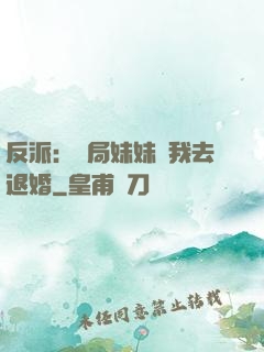 反派：開局妹妹帶我去退婚