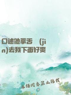 口述他拿舌頭進(jìn)去我下面好爽