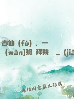 古仙復(fù)蘇，一萬(wàn)狐貍拜我為師