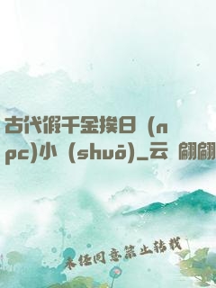 古代假千金挨日記(npc)小說(shuō)