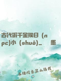 古代假千金挨日記(npc)小說(shuō)