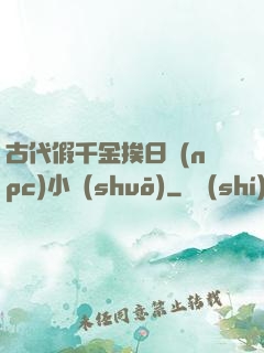 古代假千金挨日記(npc)小說(shuō)