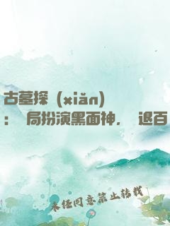 古墓探險(xiǎn)：開局扮演黑面神，嚇退百萬尸蟞