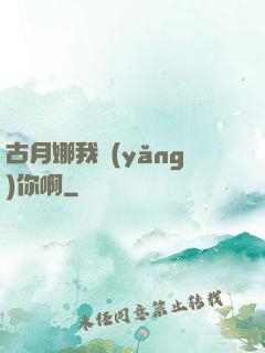 古月娜我養(yǎng)你啊