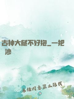 古神大腿不好抱