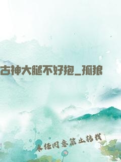 古神大腿不好抱