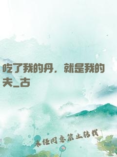 吃了我的丹，就是我的夫