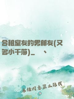 合租室友的男朋友(又名小千落)