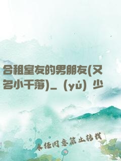 合租室友的男朋友(又名小千落)