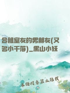 合租室友的男朋友(又名小千落)