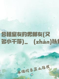 合租室友的男朋友(又名小千落)