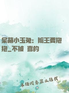 呆萌小玉兔：狐王要抱抱