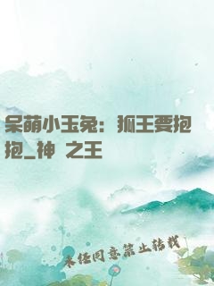 呆萌小玉兔：狐王要抱抱