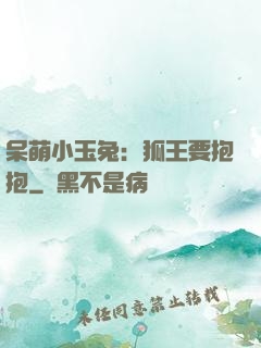 呆萌小玉兔：狐王要抱抱