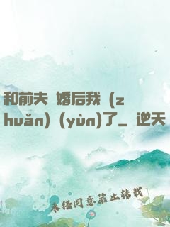 和前夫離婚后我轉(zhuǎn)運(yùn)了