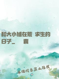 和大小姐在荒島求生的日子