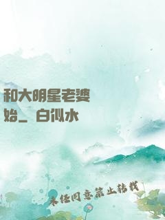 和大明星老婆從緋聞開始